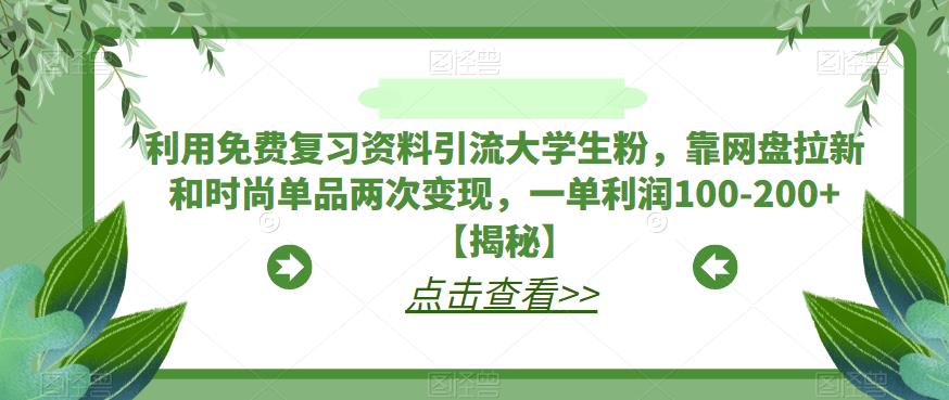 利用免费复习资料引流大学生粉，靠网盘拉新和时尚单品两次变现，一单利润100-200+【揭秘】-轻松搞定副业 - 高效赚钱方法和建议