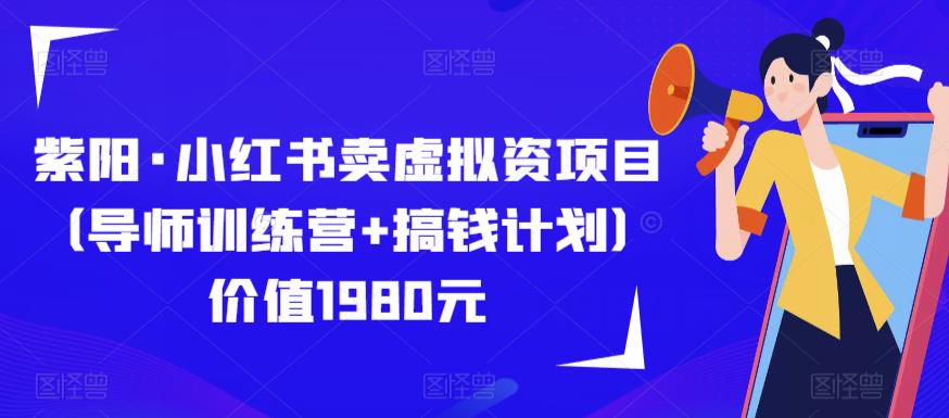 紫阳·小红书卖虚拟资项目（导师训练营+搞钱计划）价值1980元-轻松搞定副业 - 高效赚钱方法和建议