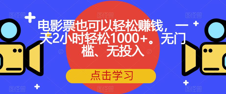 电影票也可以轻松赚钱，一天2小时轻松1000+。无门槛、无投入【揭秘】-轻松搞定副业 - 高效赚钱方法和建议