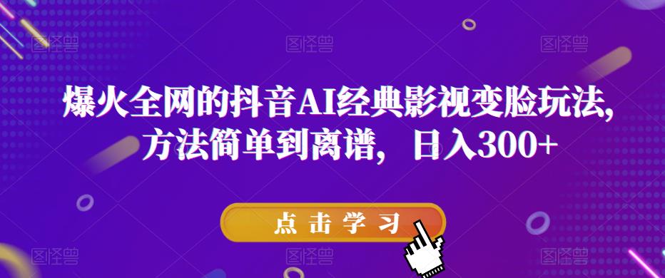 爆火全网的抖音AI经典影视变脸玩法，方法简单到离谱，日入300+【揭秘】-轻松搞定副业 - 高效赚钱方法和建议