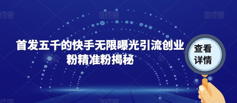 首发五千的快手无限曝光引流创业粉精准粉揭秘-轻松搞定副业 - 高效赚钱方法和建议