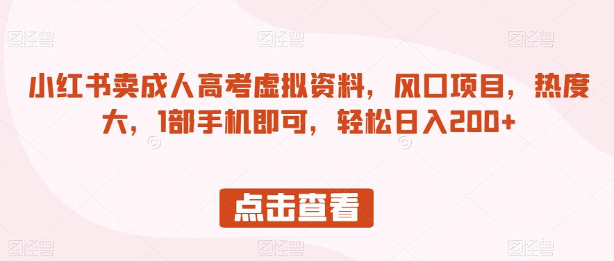 小红书卖成人高考虚拟资料，风口项目，热度大，1部手机即可，轻松日入200+【揭秘】-轻松搞定副业 - 高效赚钱方法和建议