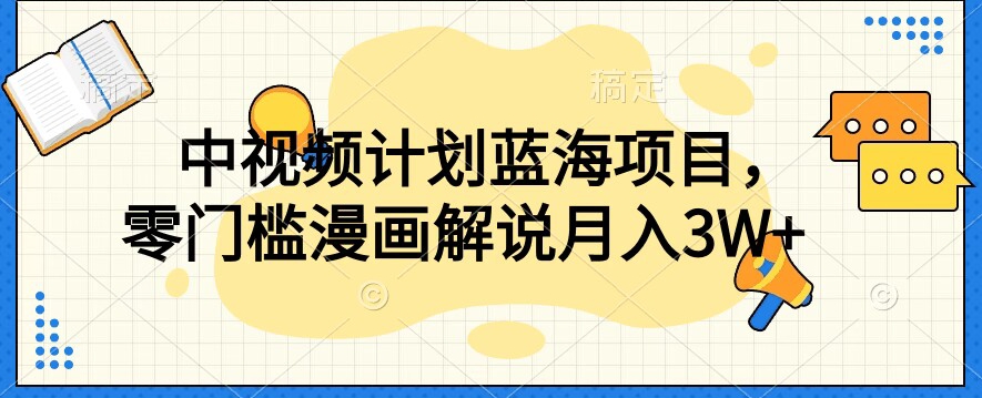 中视频计划蓝海项目，零门槛漫画解说教程【揭秘】-轻松搞定副业 - 高效赚钱方法和建议