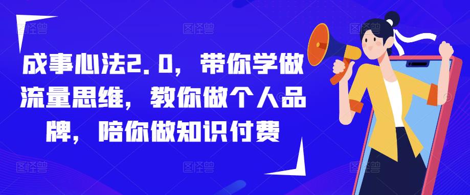 成事心法2.0，带你学做流量思维，教你做个人品牌，陪你做知识付费-轻松搞定副业 - 高效赚钱方法和建议