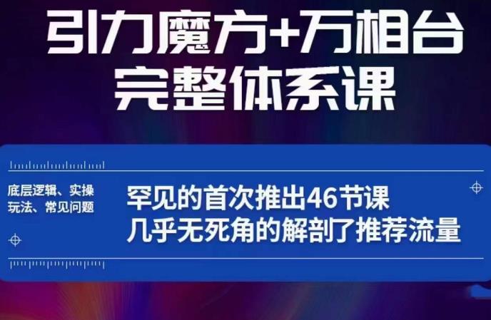 引力魔方万相台完整体系课：底层逻辑、实操玩法、常见问题，无死角解剖推荐流量-轻松搞定副业 - 高效赚钱方法和建议