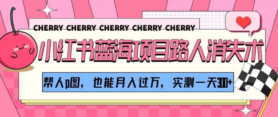 小红书蓝海项目路人消失术，帮人p图，也能月入过万，实测一天300+【揭秘】-轻松搞定副业 - 高效赚钱方法和建议
