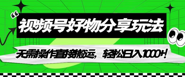 视频号好物分享玩法，无需操作直接搬运，轻松日入1000+！【揭秘】-轻松搞定副业 - 高效赚钱方法和建议