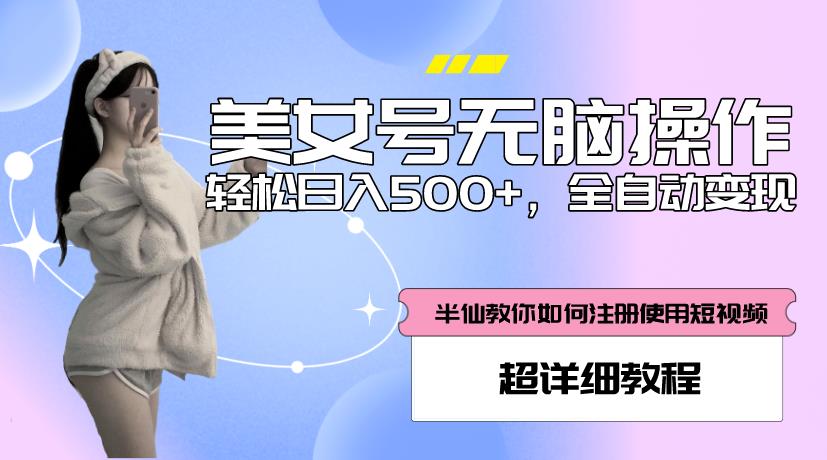 美女号无脑操作，轻松日入500+，全自动变现，超详细教程-轻松搞定副业 - 高效赚钱方法和建议