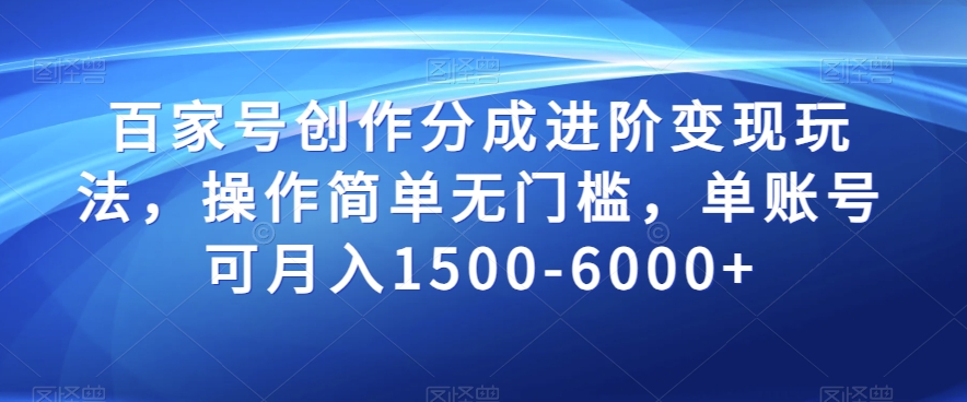 百家号创作分成进阶变现玩法，操作简单无门槛，单账号可月入1500-6000+【揭秘】-轻松搞定副业 - 高效赚钱方法和建议