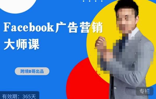 跨境b哥·2023Facebook广告营销大师课，挖掘广告商机，寻找精准客户-轻松搞定副业 - 高效赚钱方法和建议
