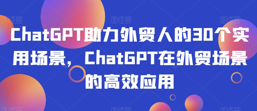 ChatGPT助力外贸人的30个实用场景，ChatGPT在外贸场景的高效应用-轻松搞定副业 - 高效赚钱方法和建议