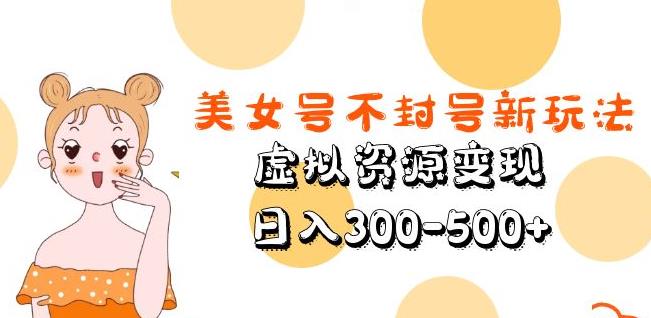 美女号不封号新玩法，虚拟资源变现，日入300-500+-轻松搞定副业 - 高效赚钱方法和建议