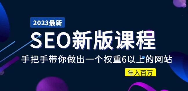 2023某大佬收费SEO新版课程：手把手带你做出一个权重6以上的网站，年入百万-轻松搞定副业 - 高效赚钱方法和建议