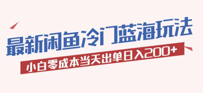 2023最新闲鱼冷门蓝海玩法，小白零成本当天出单日入200+【揭秘】-轻松搞定副业 - 高效赚钱方法和建议