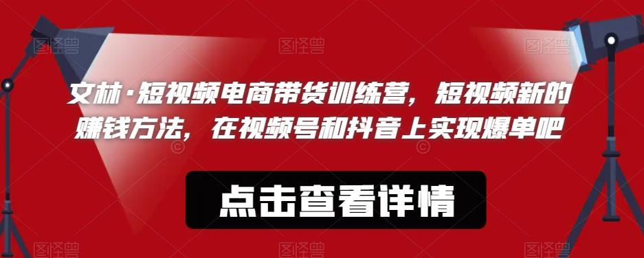文林·短‮频视‬电商带‮训货‬练营，短视频‮的新‬赚钱方法，在视‮号频‬和抖音‮实上‬现爆单吧-轻松搞定副业 - 高效赚钱方法和建议