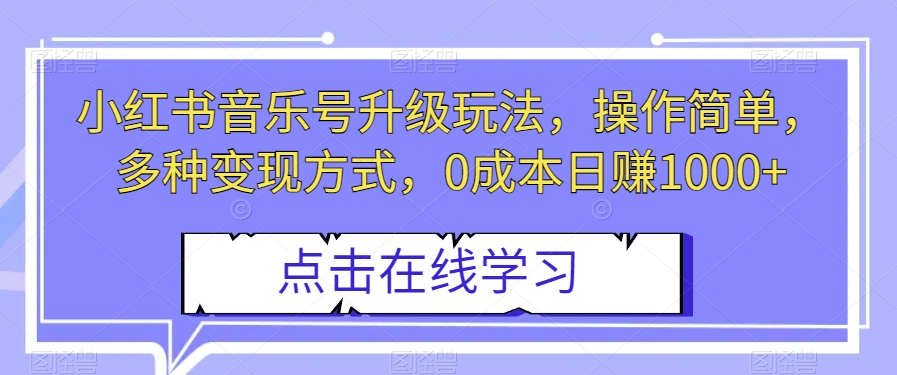 小红书音乐号升级玩法，操作简单，多种变现方式，0成本日赚1000+【揭秘】-轻松搞定副业 - 高效赚钱方法和建议