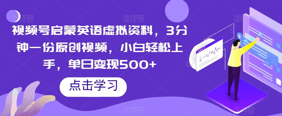 视频号启蒙英语虚拟资料，3分钟一份原创视频，小白轻松上手，单日变现500+【揭秘】-轻松搞定副业 - 高效赚钱方法和建议
