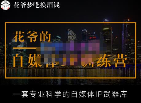 花爷的自媒体IP训练营【14期】,一套专业科学的自媒体IP武器库（更新2023年3月）-轻松搞定副业 - 高效赚钱方法和建议