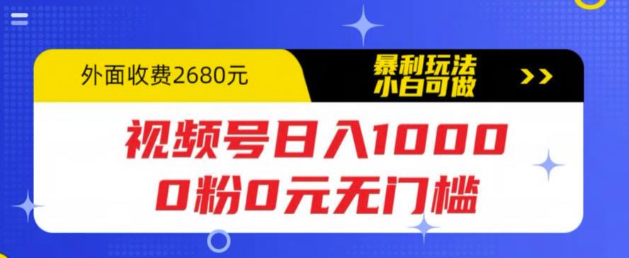 视频号日入1000，0粉0元无门槛，暴利玩法，小白可做，拆解教程【揭秘】-轻松搞定副业 - 高效赚钱方法和建议