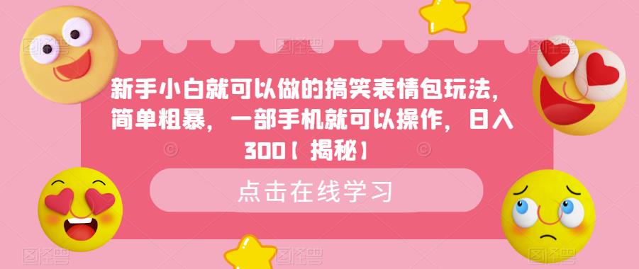 新手小白就可以做的搞笑表情包玩法，简单粗暴，一部手机就可以操作，日入300【揭秘】-轻松搞定副业 - 高效赚钱方法和建议