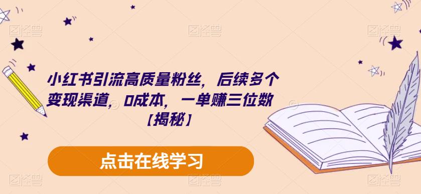 小红书引流高质量粉丝，后续多个变现渠道，0成本，一单赚三位数【揭秘】-轻松搞定副业 - 高效赚钱方法和建议