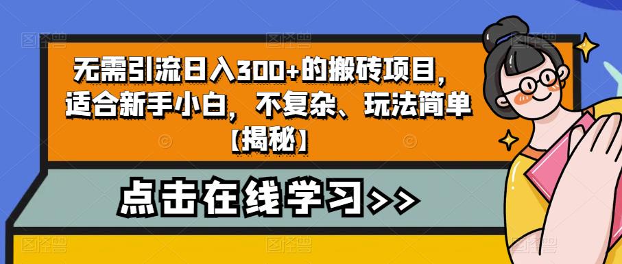 无需引流日入300+的搬砖项目，适合新手小白，不复杂、玩法简单【揭秘】-轻松搞定副业 - 高效赚钱方法和建议