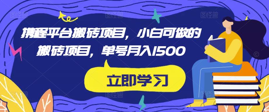 携程平台搬砖项目，小白可做的搬砖项目，单号月入1500-轻松搞定副业 - 高效赚钱方法和建议