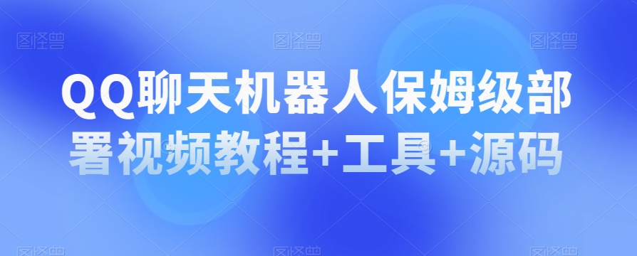 QQ聊天机器人保姆级部署视频教程+工具+源码-轻松搞定副业 - 高效赚钱方法和建议