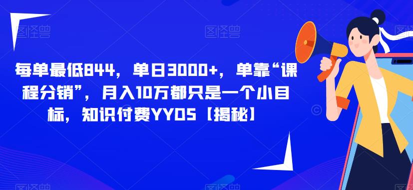 每单最低844，单日3000+，单靠“课程分销”，月入10万都只是一个小目标，知识付费YYDS【揭秘】-轻松搞定副业 - 高效赚钱方法和建议