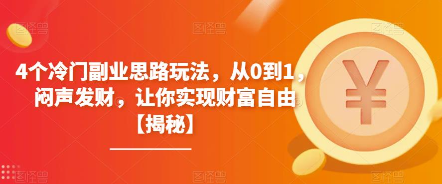 4个冷门副业思路玩法，从0到1，闷声发财，让你实现财富自由【揭秘】-轻松搞定副业 - 高效赚钱方法和建议