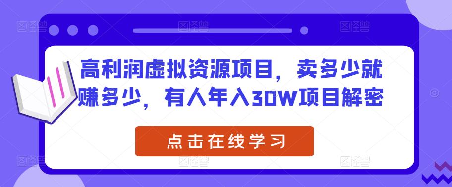高利润虚拟资源项目，卖多少就赚多少，有人年入30W项目解密-轻松搞定副业 - 高效赚钱方法和建议