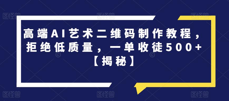 高端AI艺术二维码制作教程，拒绝低质量，一单收徒500+【揭秘】-轻松搞定副业 - 高效赚钱方法和建议