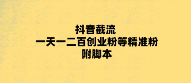 最新抖音截流玩法，一天轻松引流一二百创业精准粉，附脚本+玩法【揭秘】-轻松搞定副业 - 高效赚钱方法和建议