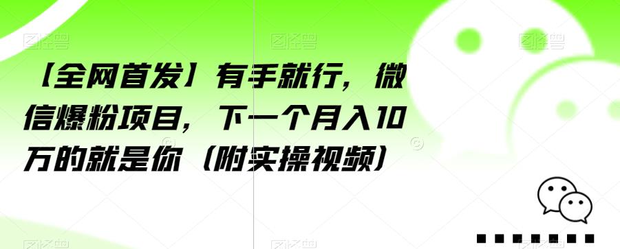 【全网首发】有手就行，微信爆粉项目，下一个月入10万的就是你（附实操视频）【揭秘】-轻松搞定副业 - 高效赚钱方法和建议