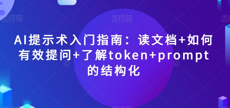 AI提示术入门指南：读文档+如何有效提问+了解token+prompt的结构化【揭秘】-轻松搞定副业 - 高效赚钱方法和建议