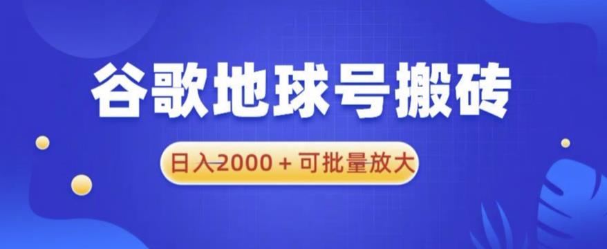 谷歌地球号搬砖项目，日入2000+可批量放大【揭秘】-轻松搞定副业 - 高效赚钱方法和建议