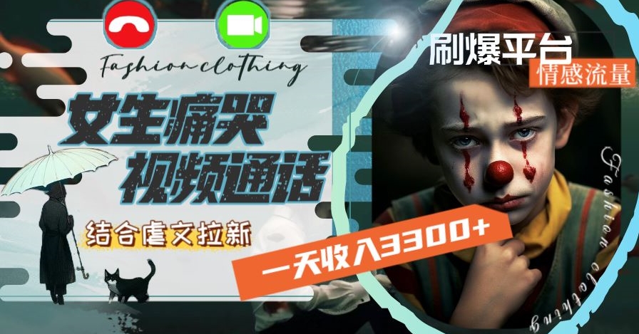 一天收入3300+，用女生痛哭视频通话结合虐文拉新，刷爆平台情感流量【揭秘】-轻松搞定副业 - 高效赚钱方法和建议