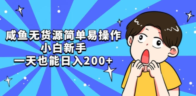 咸鱼无货源简单易操作小白新手一天也能日入200+【揭秘】-轻松搞定副业 - 高效赚钱方法和建议
