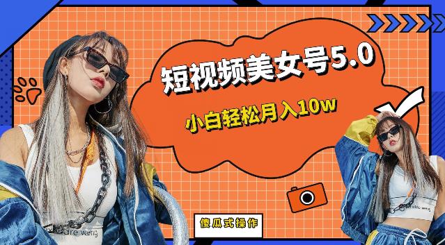 短视频美女号5.0，小白轻松月入10w（教程+素材）【仅揭秘】-轻松搞定副业 - 高效赚钱方法和建议