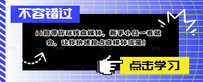 11招带你玩转自媒体，新手小白一看就会，让你快速抢占自媒体流量！-轻松搞定副业 - 高效赚钱方法和建议