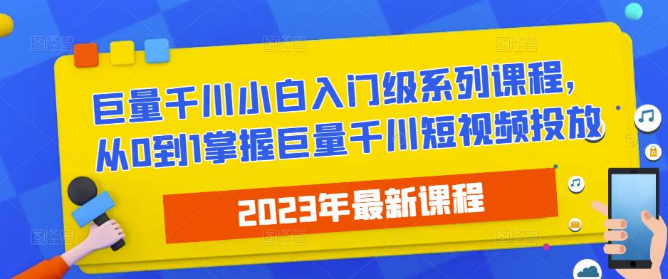 2023最新巨量千川小白入门级系列课程，从0到1掌握巨量千川短视频投放-轻松搞定副业 - 高效赚钱方法和建议