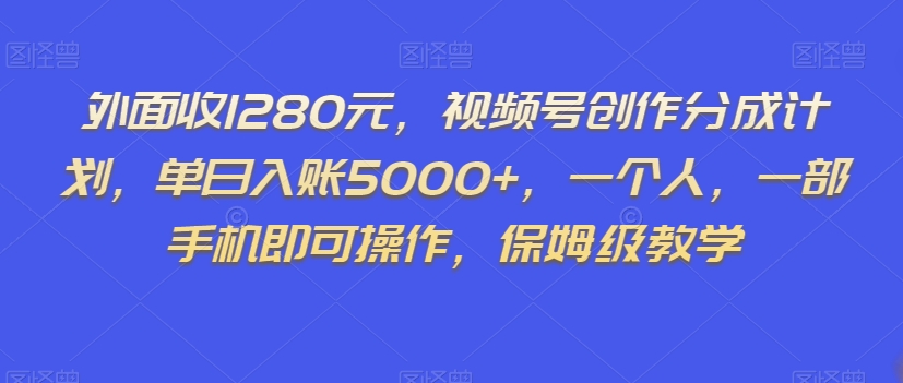 外面收1280元，视频号创作分成计划，单日入账5000+，一个人，一部手机即可操作，保姆级教学【揭秘】-轻松搞定副业 - 高效赚钱方法和建议