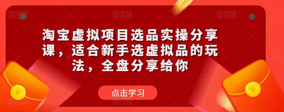 淘宝虚拟项目选品实操分享课，适合新手选虚拟品的玩法，全盘分享给你-轻松搞定副业 - 高效赚钱方法和建议