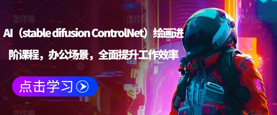 AI（stable difusion ControlNet）绘画进阶课程，办公场景，全面提升工作效率-轻松搞定副业 - 高效赚钱方法和建议