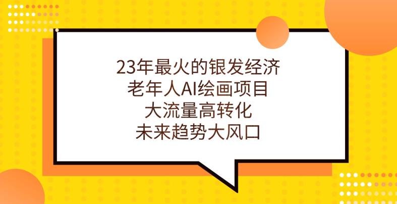 23年最火的银发经济，老年人AI绘画项目，大流量高转化，未来趋势大风口【揭秘】-轻松搞定副业 - 高效赚钱方法和建议