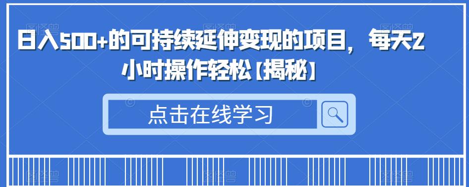 日入500+的可持续延伸变现的项目，每天2小时操作轻松【揭秘】-轻松搞定副业 - 高效赚钱方法和建议