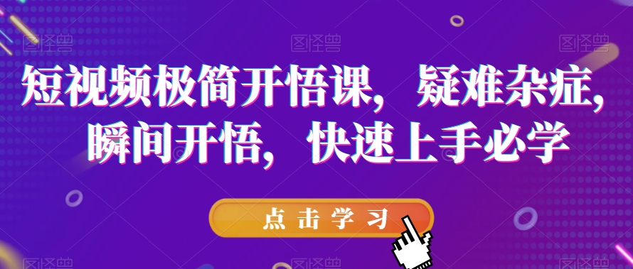 短视频极简开悟课，​疑难杂症，瞬间开悟，快速上手必学-轻松搞定副业 - 高效赚钱方法和建议