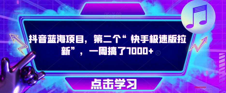 抖音蓝海项目，第二个“快手极速版拉新”，一周搞了7000+【揭秘】-轻松搞定副业 - 高效赚钱方法和建议