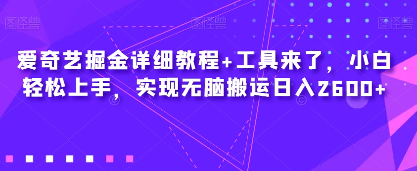 爱奇艺掘金详细教程+工具来了，小白轻松上手，实现无脑搬运日入2600+-轻松搞定副业 - 高效赚钱方法和建议
