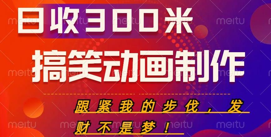 搞笑动画制作项目，搞笑动画发财秘诀，日收300米【揭秘】-轻松搞定副业 - 高效赚钱方法和建议